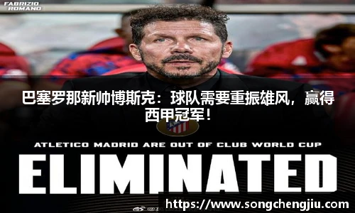 巴塞罗那新帅博斯克：球队需要重振雄风，赢得西甲冠军！