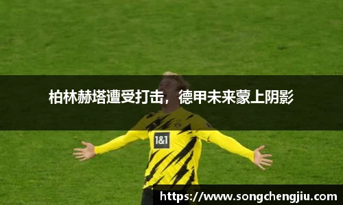 柏林赫塔遭受打击，德甲未来蒙上阴影