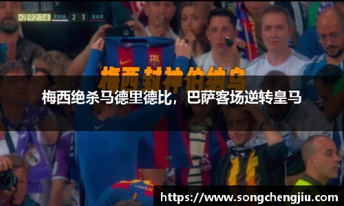 梅西绝杀马德里德比，巴萨客场逆转皇马