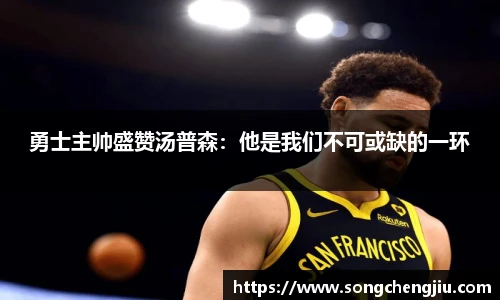 勇士主帅盛赞汤普森：他是我们不可或缺的一环