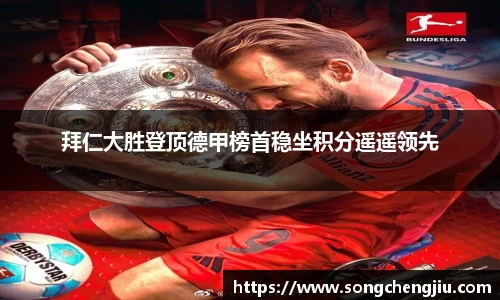 拜仁大胜登顶德甲榜首稳坐积分遥遥领先
