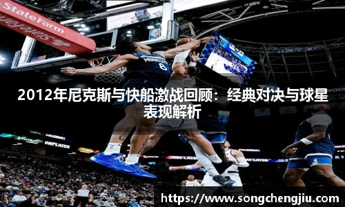 2012年尼克斯与快船激战回顾：经典对决与球星表现解析