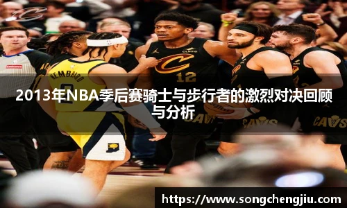 2013年NBA季后赛骑士与步行者的激烈对决回顾与分析