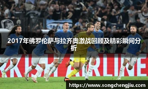 2017年佛罗伦萨与拉齐奥激战回顾及精彩瞬间分析