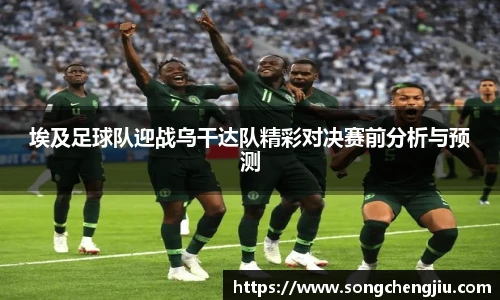 埃及足球队迎战乌干达队精彩对决赛前分析与预测