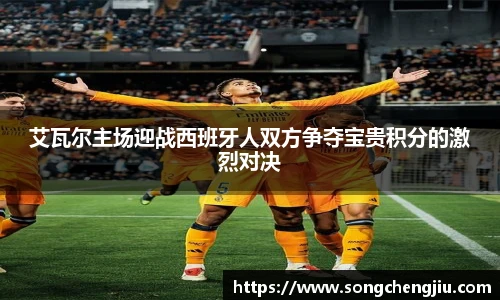 艾瓦尔主场迎战西班牙人双方争夺宝贵积分的激烈对决