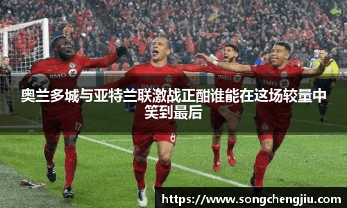 奥兰多城与亚特兰联激战正酣谁能在这场较量中笑到最后