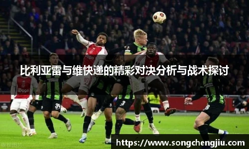 比利亚雷与维快递的精彩对决分析与战术探讨