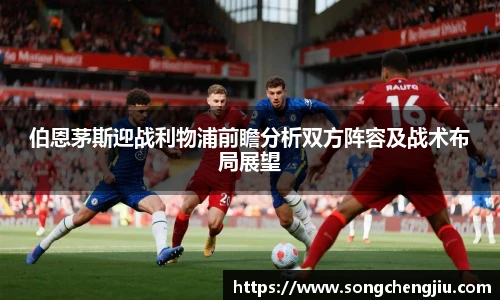 伯恩茅斯迎战利物浦前瞻分析双方阵容及战术布局展望