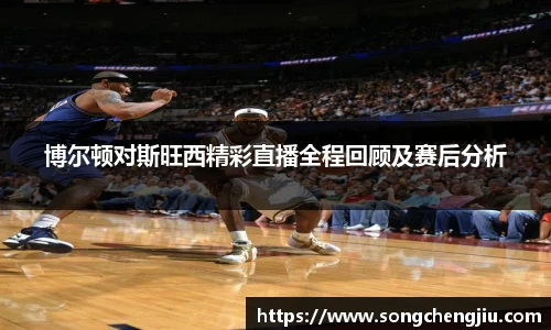 博尔顿对斯旺西精彩直播全程回顾及赛后分析