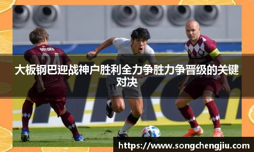 大板钢巴迎战神户胜利全力争胜力争晋级的关键对决