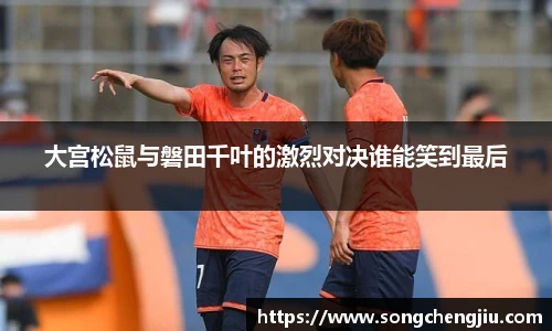 大宫松鼠与磐田千叶的激烈对决谁能笑到最后