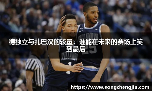 德独立与扎巴汉的较量：谁能在未来的赛场上笑到最后