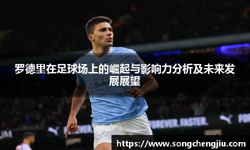 罗德里在足球场上的崛起与影响力分析及未来发展展望